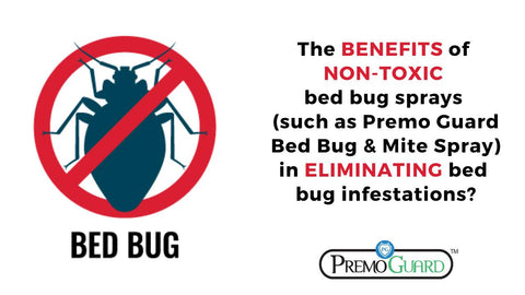The BENEFITS of  NON-TOXIC  bed bug sprays  (such as Premo Guard Bed Bug & Mite Spray) in ELIMINATING bed  bug infestations?